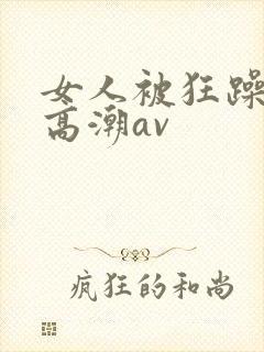 女人被狂躁c到高潮av