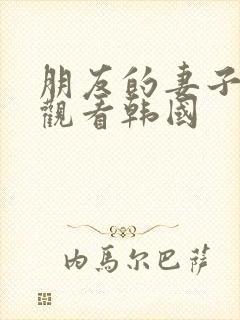 朋友的妻子在线观看韩国