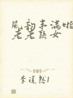 风韵丰满啪啪区老老熟女