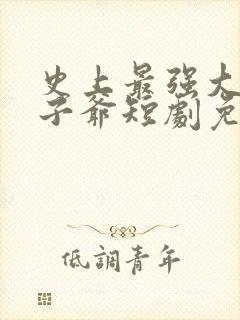 史上最强大的太子爷短剧免费观看