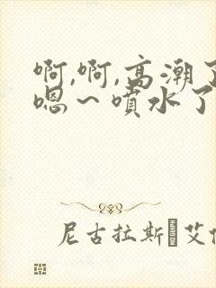 啊,啊,高潮了嗯～喷水了91