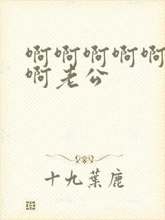 啊啊啊啊啊不要啊老公