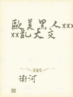 欧美黑人xxxxx乱大交