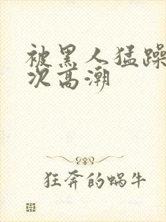 被黑人猛躁4o次高潮