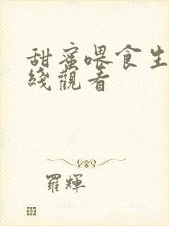 甜蜜喂食生活在线观看