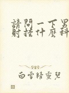 请问一下男人早射挂什么科