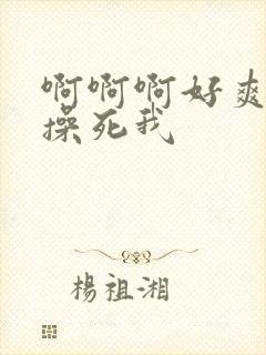 啊啊啊好爽爸爸操死我