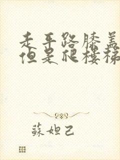 走平路膝盖不疼但是爬楼梯膝盖疼是什么原因