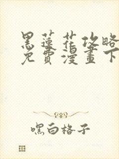 黑莲花攻略手册免费漫画下拉式6漫画