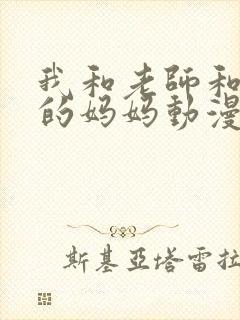 我和老师和朋友的妈妈动漫观看