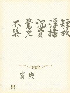 不觉沉浮短剧全集免费播放封面