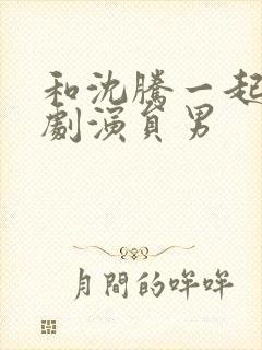 和沈腾一起的喜剧演员男封面