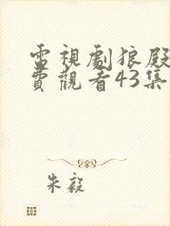 电视剧狼殿下免费观看43集