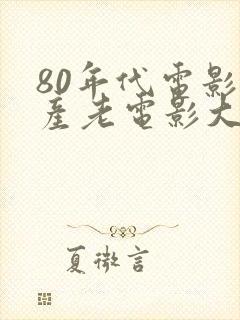 80年代电影国产老电影大全