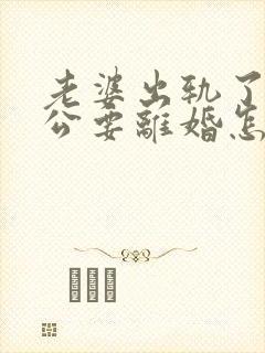 老婆出轨了,老公要离婚怎样挽回