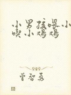 小男孩喂小女孩吃小鸡鸡