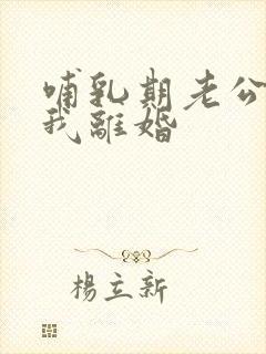 哺乳期老公要跟我离婚