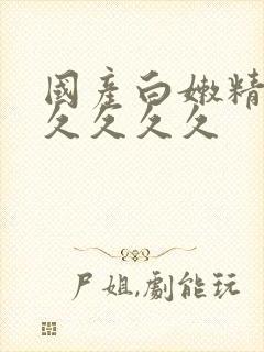 国产白嫩精品久久久久久