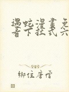 遇蛇漫画免费观看下拉式六漫画