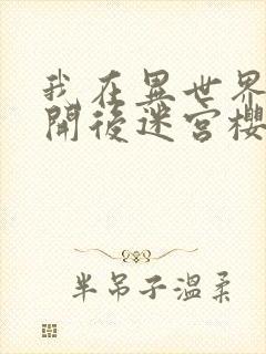 我在异世界迷宫开后迷宫樱花