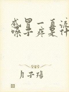 感冒一直流鼻涕嗓子疼是什么原因引起的