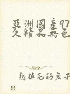 亚洲国产97久久精品无色玛