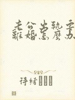 老公出轨要跟我离婚怎么办