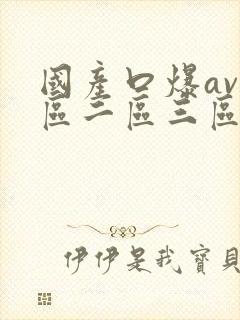 国产口爆av一区二区三区