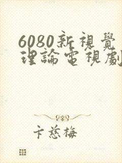 6080新视觉理论电视剧在