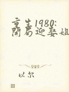 重生1980:开局迎娶姐姐闺蜜短剧