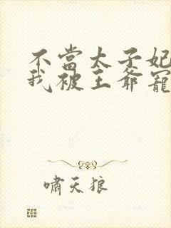 不当太子妃后,我被王爷宠成宝短剧