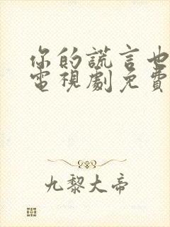 你的谎言也动听电视剧免费观看第九集