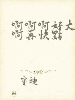 啊啊啊好大好爽啊再快点