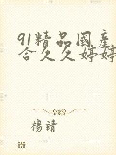 91精品国产综合久久婷婷香