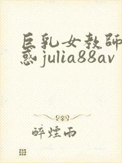 巨乳女教师の诱惑julia88av