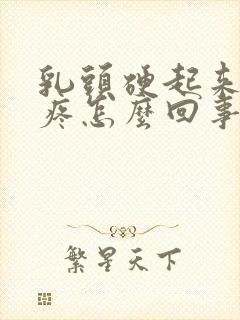 乳头硬起来有点疼怎么回事