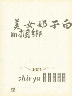 美女奶子白丝sm捆绑