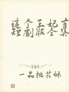 这个王妃有点野短剧版全集完整版在线观看