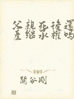 父亲死后还有遗产继承权吗