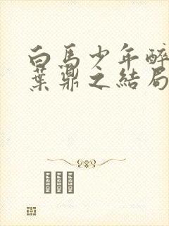 白马少年醉春风叶鼎之结局封面