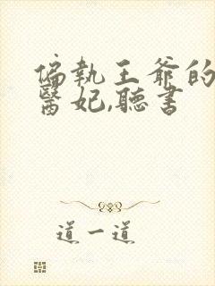 偏执王爷的团宠医妃,听书