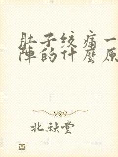 肚子绞痛一阵一阵的什么原因