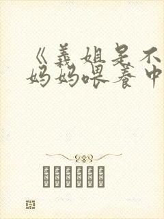 《义姐是不是良妈妈喂养中》第一集在线观看封面