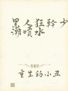 黑人狂干少妇高潮喷水