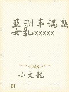 亚洲丰满熟妇熟女乱xxxxx