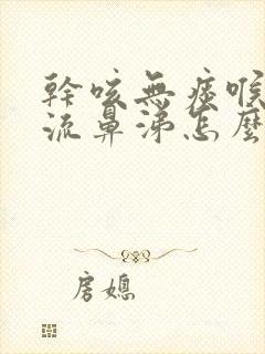 干咳无痰喉咙痒流鼻涕怎么治