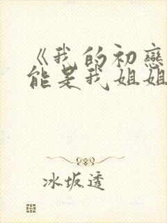 《我的初恋不可能是我姐姐》动漫