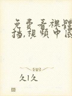 免费看裸体无遮挡,视频中国人