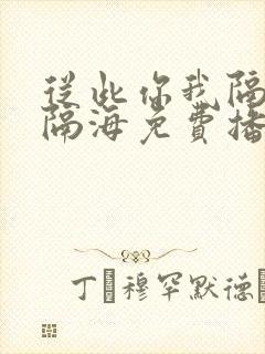 从此你我隔山也隔海免费播放