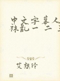 中文字幕人妻丝袜乱一 二 三区